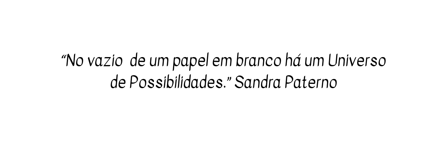 No vazio de um papel em branco há um Universo de Possibilidades Sandra Paterno