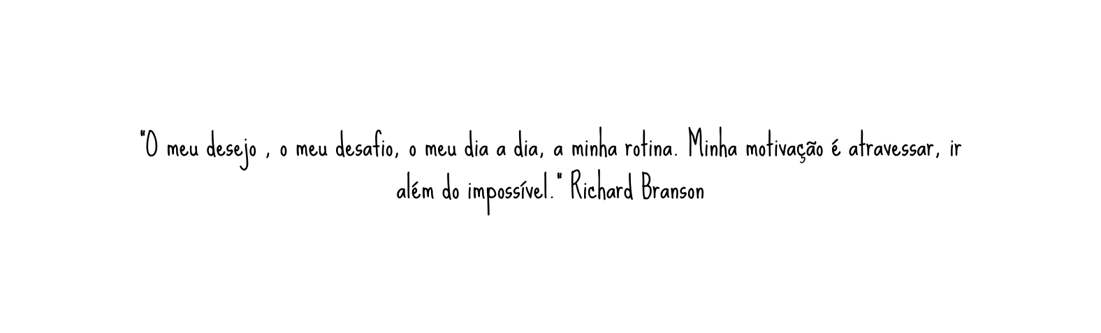 O meu desejo o meu desafio o meu dia a dia a minha rotina Minha motivação é atravessar ir além do impossível Richard Branson