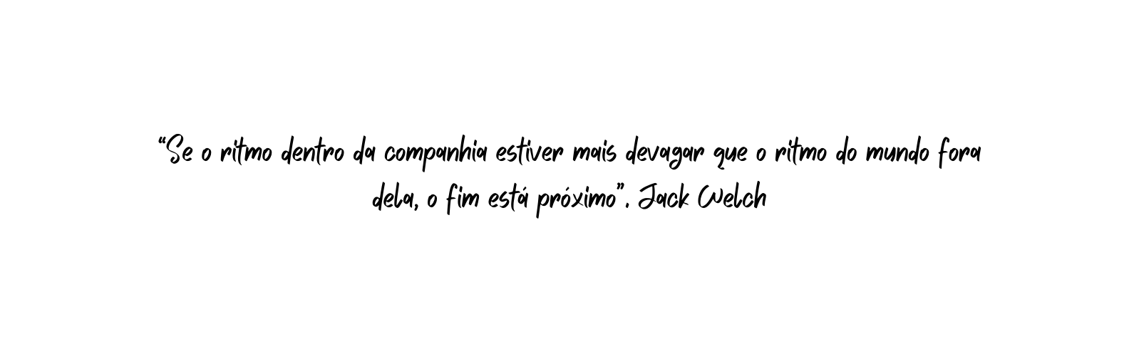 Se o ritmo dentro da companhia estiver mais devagar que o ritmo do mundo fora dela o fim está próximo Jack Welch