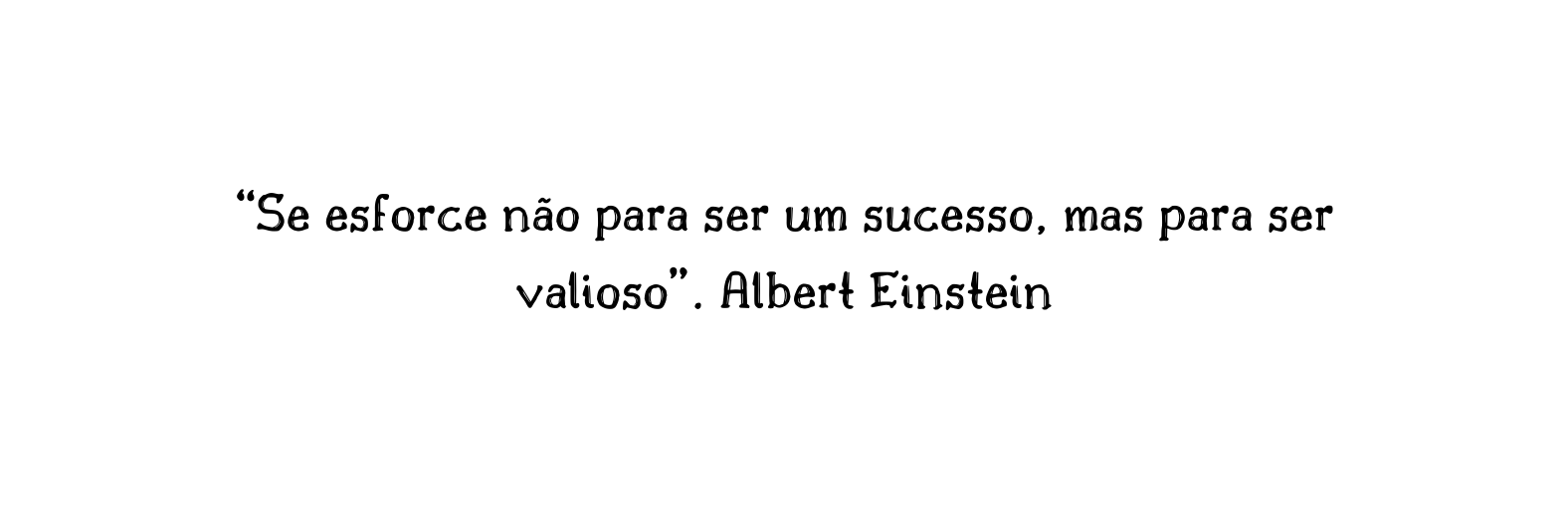 Se esforce não para ser um sucesso mas para ser valioso Albert Einstein