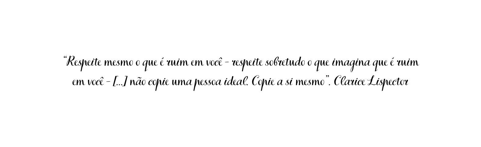 Respeite mesmo o que é ruim em você respeite sobretudo o que imagina que é ruim em você não copie uma pessoa ideal Copie a si mesmo Clarice Lispector