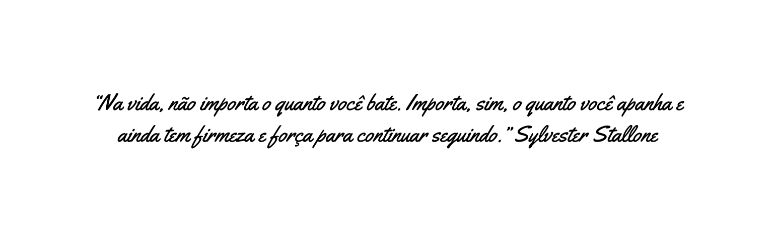 Na vida não importa o quanto você bate Importa sim o quanto você apanha e ainda tem firmeza e força para continuar seguindo Sylvester Stallone