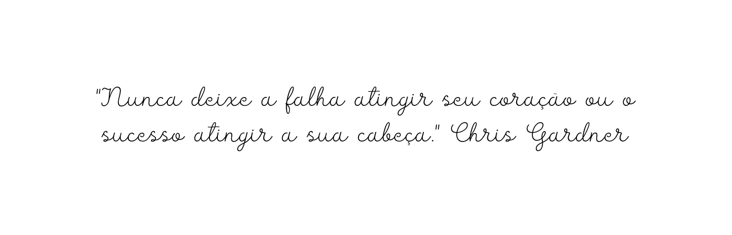 Nunca deixe a falha atingir seu coração ou o sucesso atingir a sua cabeça Chris Gardner