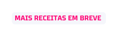 MAIS RECEITAS EM BREVE